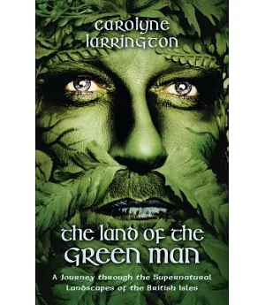 The Land of the Green Man: A Journey Through the Supernatural Landscapes of the British Isles