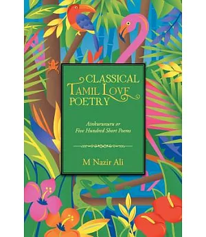 Classical Tamil Love Poetry: Ainkurunuru or Five Hundred Short Poems