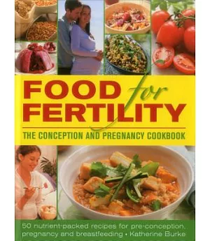 Food for Fertility: The Conception and Pregnancy Cookbook: 50 Nutrient-Packed Recipes for Pre-Conception, Pregnancy and Breastfe