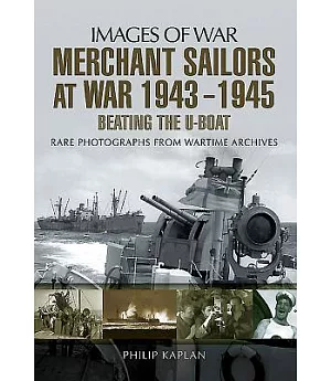 Merchant Sailors at War 1943-1945: Beating the U-Boat: Rare Photographs from the Wartime Archives