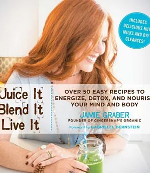 Juice It, Blend It, Live It: Over 50 Easy Recipes to Energize, Detox, and Nourish Your Mind and Body