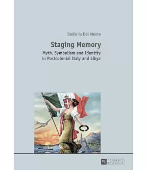 Staging Memory: Myth, Symbolism and Identity in Postcolonial Italy and Libya