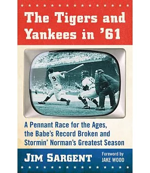 The Tigers and Yankees in ’61: A Pennant Race for the Ages, the Babe’s Record Broken and Stormin’ Norman’s Greatest Season