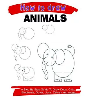 How to Draw Animals: A Step by Step Guide to Draw Dogs, Cats, Elephants, Goats, Lions, Zebras and More!