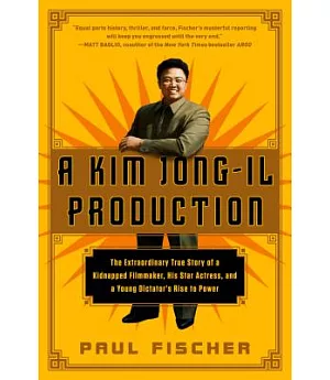 A Kim Jong-Il Production: The Extraordinary True Story of a Kidnapped Filmmaker, His Star Actress, and a Young Dictator’s Rise t