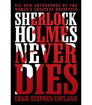 Sherlock Holmes Never Dies: Six New Adventures of the World’s Greatest Detective