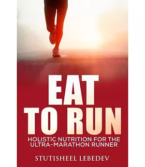 Eat to Run: Holistic Nutrition for the Ultra-Marathon Runner