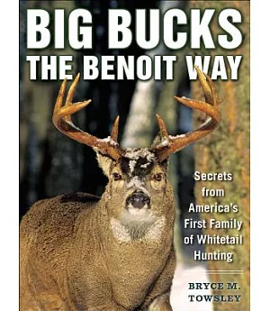 Big Bucks the Benoit Way: Secrets from America’s First Family of Whitetail Hunting