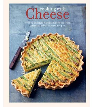 Cooking With Cheese: Over 80 Deliciously Inspiring Recipes From Soups and Salads to Pasta and Pies