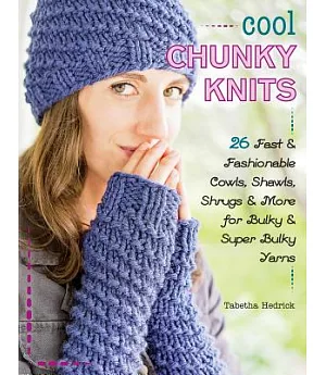 Cool Chunky Knits: 26 Fast & Fashionable Cowls, Shawls, Shrugs & More for Bulky & Super Bulky Yarns