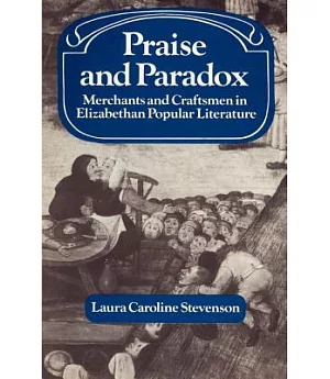 Praise and Paradox: Merchants and Craftsmen in Elizabethan Popular Literature