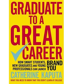 Graduate to a Great Career: How Smart Students, New Graduates and Young Professionals Can Launch Brand You