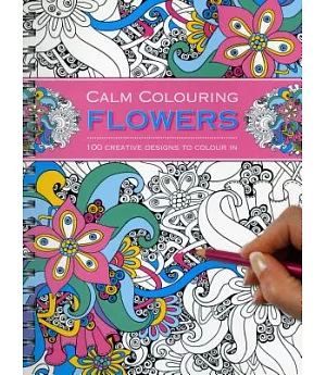 Calm Colouring Flowers: 100 Creative Designs to Colour In