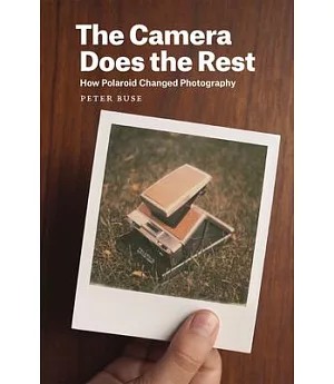 The Camera Does the Rest: How Polaroid Changed Photography