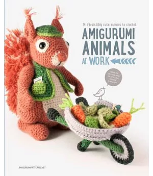 Amigurumi Animals at Work: 14 Irresistibly Cute Animals to Crochet