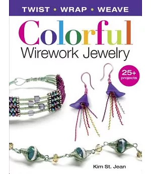 Colorful Wirework Jewelry: Twist - Wrap - Weave