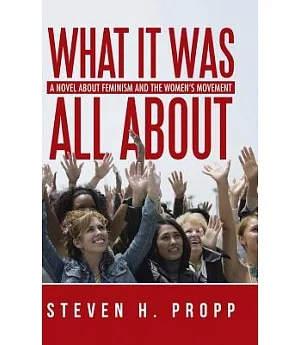 What It Was All About: A Novel About Feminism and the Women’s Movement