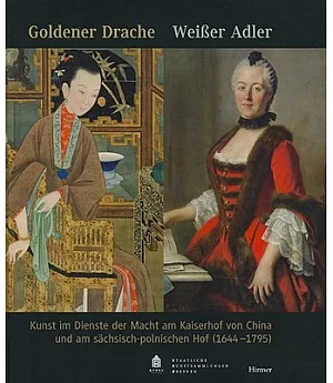 Goldener Drache - Weiaer Adler: Kunst Im Dienste Der Macht Am Kaiserhof Von China Und Am Sachsisch-Polnischen Hof (1644-1795)