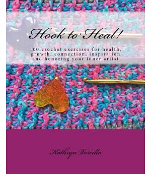 Hook to Heal!: 100 Crochet Exercises for Health, Growth, Connection, Inspiration and Honoring Your Inner Artist