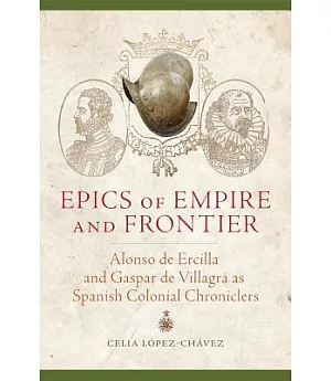 Epics of Empire and Frontier: Alonso De Ercilla and Gaspar De Villagrá As Spanish Colonial Chroniclers