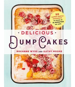 Delicious Dump Cakes: 50 Super Simple Desserts to Make in 15 Minutes or Less