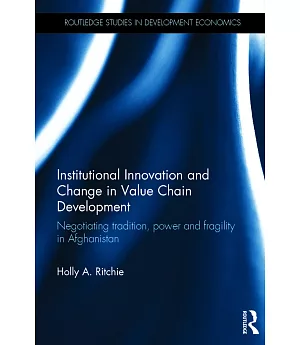 Institutional Innovation and Change in Value Chain Development: Negotiating Tradition, Power and Fragility in Afghanistan