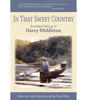 In That Sweet Country: Uncollected Writings of Harry Middleton