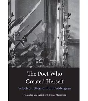 The Poet Who Created Herself: The Collected Letters of Edith Sodergran to Hagar Olsson With hagar Olsson’s Commentary and the Co