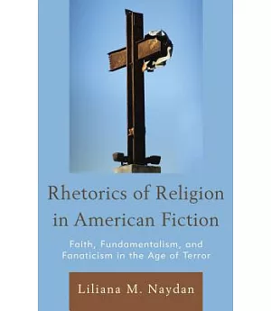 Rhetorics of Religion in American Fiction: Faith, Fundamentalism, and Fanaticism in the Age of Terror