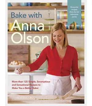 Bake With Anna Olson: More Than 125 Simple, Scrumptious, and Sensational Recipes to Make You a Better Baker