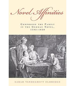 Novel Affinities: Composing the Family in the German Novel, 1795-1830