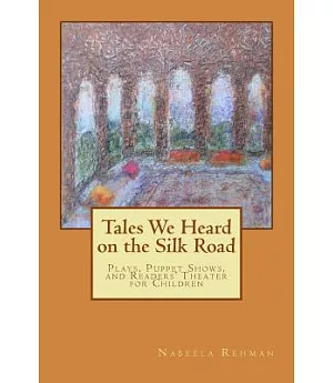 Tales We Heard on the Silk Road: Plays, Puppet Shows, and Readers’ Theater for Children: Stories From Attar, Rumi, and Saadi