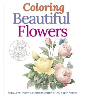 Coloring Beautiful Flowers: Over 40 Delightful Pictures With Full Coloring Guides