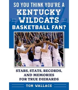 So You Think You’re a Kentucky Wildcats Basketball Fan?: Stars, Stats, Records, and Memories for True Diehards