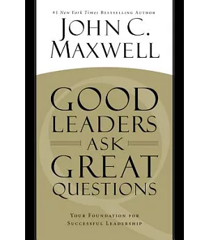 Good Leaders Ask Great Questions: Your Foundation for Successful Leadership