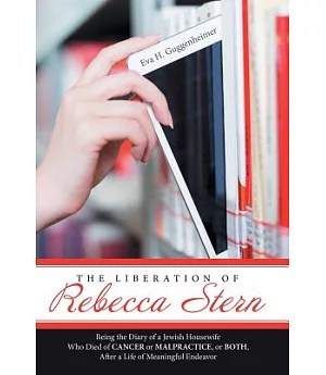 The Liberation of Rebecca Stern: Being the Diary of a Jewish Housewife Who Died of Cancer or Malpractice, or Both, After a Life