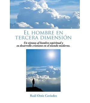 El hombre en tercera dimensión: Un Vistazo Al Hombre Espiritual Y Su Desarrollo Cristiano En El Mundo Moderno.