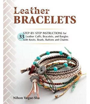 Leather Bracelets: Step-by-step Instructions for 33 Leather Cuffs, Bracelets and Bangles With Knots, Beads, Buttons and Charms