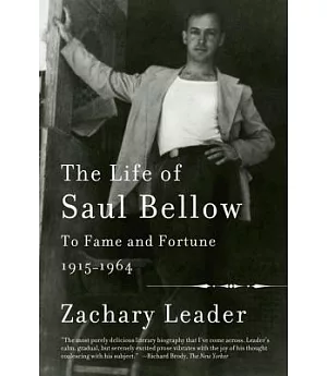 The Life of Saul Bellow: To Fame and Fortune, 1915-1964