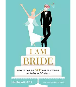 I Am Bride: How to Take the We Out of Wedding (and other useful advice)