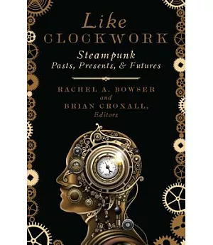 Like Clockwork: Steampunk Pasts, Presents, and Futures