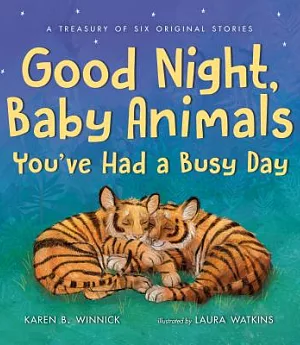 Good Night, Baby Animals You’ve Had a Busy Day: A Treasury of Six Original Stories