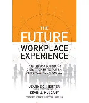 The Future Workplace Experience: 10 Rules for Mastering Disruption in Recruiting and Engaging Employees