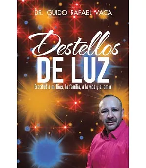 Destellos de luz: Gratitud a Mi Dios, La Familia, a La Vida Y Al Amor