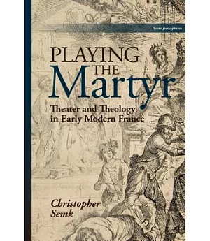 Playing the Martyr: Theater and Theology in Early Modern France