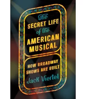 The Secret Life of the American Musical: How Broadway Shows Are Built