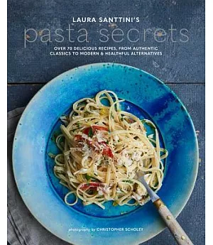 Laura Santtini’s Pasta Secrets: Over 70 Delicious Recipes, from Authentic Classics to Modern & Healthful Alternatives