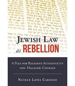 Jewish Law As Rebellion: A Plea for Religious Authenticity and Halachic Courage