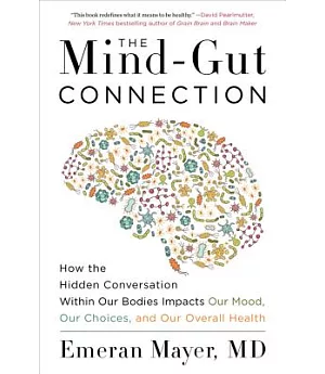 The Mind-gut Connection: How the Hidden Conversation Within Our Bodies Impacts Our Mood, Our Choices, and Our Overall Health