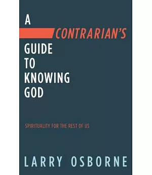 A Contrarian’s Guide to Knowing God: Spirituality for the Rest of Us